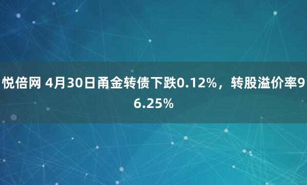 悦倍网 4月30日甬金转债下跌0.12%，转股溢价率96.25%