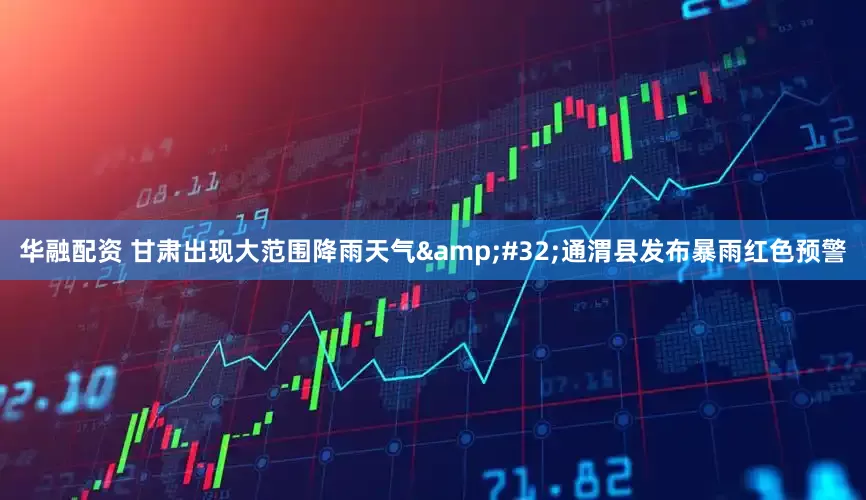 华融配资 甘肃出现大范围降雨天气&#32;通渭县发布暴雨红色预警