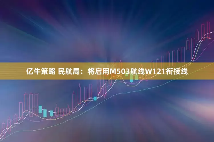 亿牛策略 民航局：将启用M503航线W121衔接线