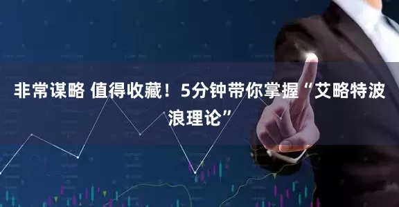 非常谋略 值得收藏！5分钟带你掌握“艾略特波浪理论”