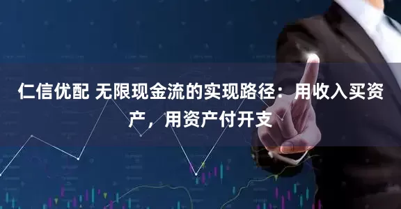 仁信优配 无限现金流的实现路径：用收入买资产，用资产付开支