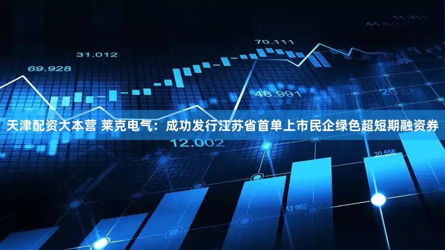 天津配资大本营 莱克电气：成功发行江苏省首单上市民企绿色超短期融资券